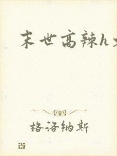 末世高辣h文h