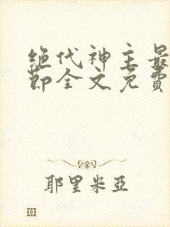 绝代神主最新章节全文免费阅读