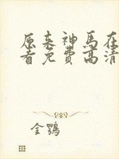 原来神马在线观看免费高清完整版