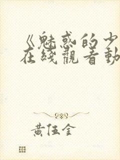 《魅惑的少女》在线观看动漫全集