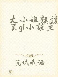 大小姐想让我从良gl小说免费阅读