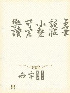 乐可小说免费阅读完整版笔趣无弹窗诸天阁