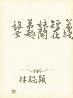 姐弟妹短篇合集笔趣阁在线阅读