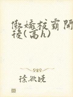 傲娇校霸开荤以后(高h)