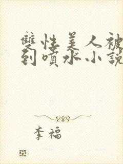 双性美人被调教到喷水小说