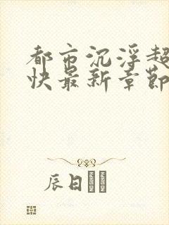 都市沉浮超前超快最新章节免费阅读