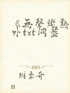 《无声炽热》番外txt网盘