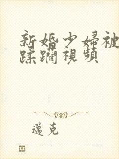 新婚少妇被灌醉蹂躏视频