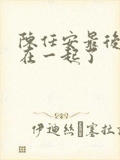 陈任安最后和谁在一起了