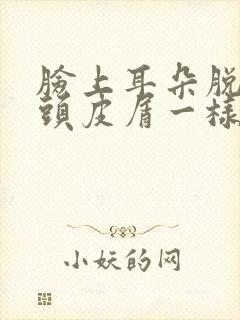 脸上耳朵脱皮像头皮屑一样怎么回事