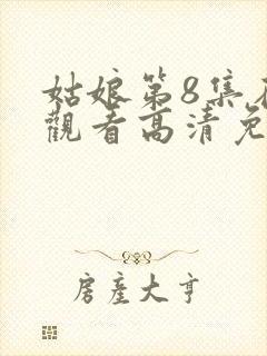 姑娘第8集在线观看高清免费