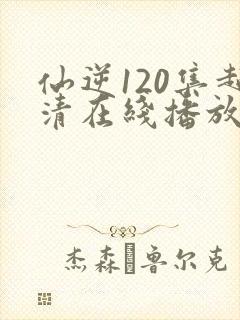仙逆120集超清在线播放