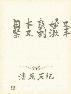 日本熟妇又爽又紧又刺激丰满在线