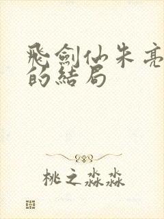 飞剑仙朱亮最后的结局