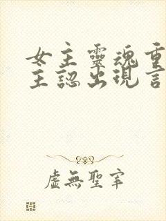 女主灵魂重生男主认出现言