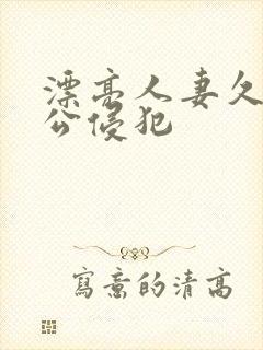 漂亮人妻久久被公侵犯