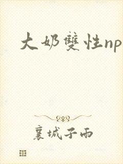 大奶双性np文