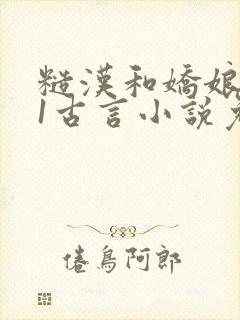 糙汉和娇娘1v1古言小说免费阅读作者:月半喵