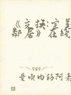 《交换:完美的邻居》在线观看