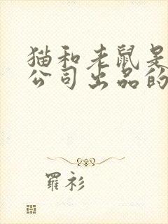 猫和老鼠是哪个公司出品的封面