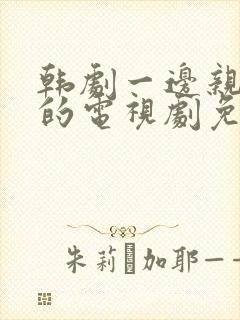 韩剧一边亲一面的电视剧免费播