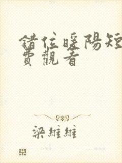 错位暖阳短剧免费观看