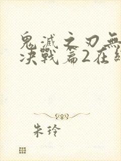 鬼灭之刃无限城决战篇2在线观看免费完整版