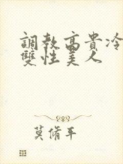 调教高贵冷艳的双性美人