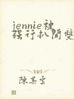 jennie被强行扒开双腿玩弄