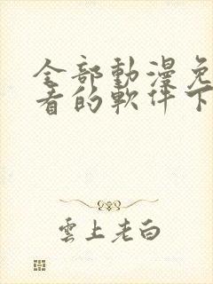 全部动漫免费观看的软件下载