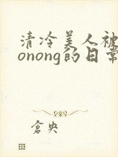 清冷美人被caonong的日常封面