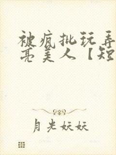 被疯批玩弄的漂亮美人【短篇合集