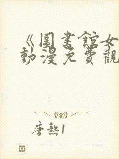 《图书馆女友》动漫免费观看全集下