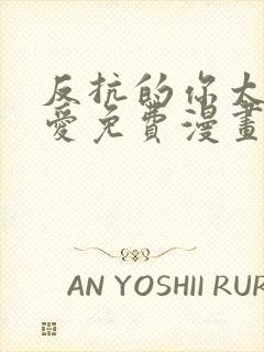 反抗的你太过可爱免费漫画