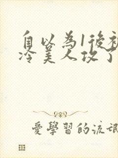 自以为1后被清冷美人攻了免费阅读