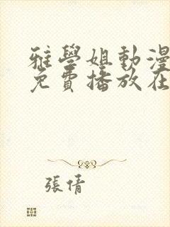 雅学姐动漫全集免费播放在线观看