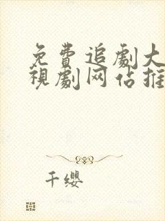 免费追剧大全电视剧网站推荐