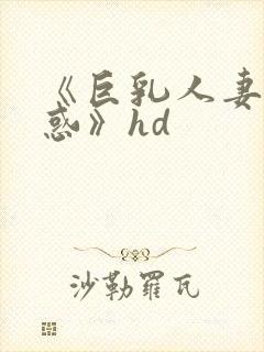 《巨乳人妻的诱惑》hd