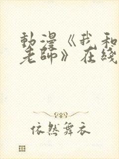 动漫《我和美d老师》在线观看全集