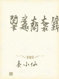 闺蜜太大胆小说笔趣阁最新章节更新