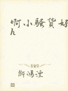 啊小骚货好紧啊h