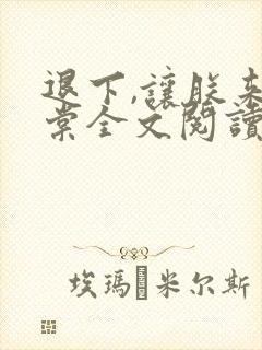 退下,让朕来沈棠全文阅读无删减