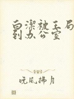 白洁被王局长抱到办公室