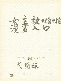 女主被啪啪羞羞漫画入口