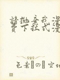 请抛弃我漫画免费下拉式漫画