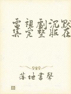 电视剧沉默25集完整版在线观看