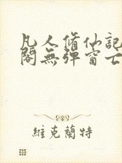 凡人修仙记笔趣阁无弹窗亡语