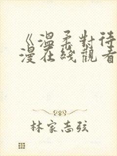 《温柔对待》动漫在线观看免费全集