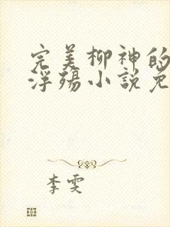 完美柳神的堕落浮殇小说免费阅读