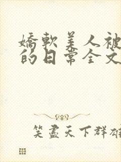 娇软美人被疼爱的日常全文免费阅读